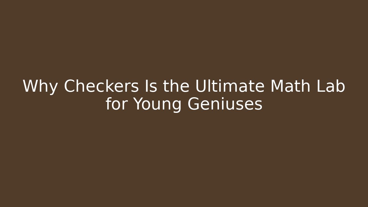 Why Checkers Is the Ultimate Math Lab for Young Geniuses
