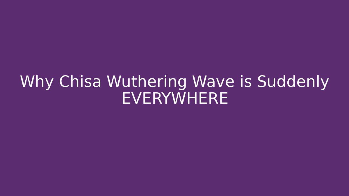 Why Chisa Wuthering Wave is Suddenly EVERYWHERE