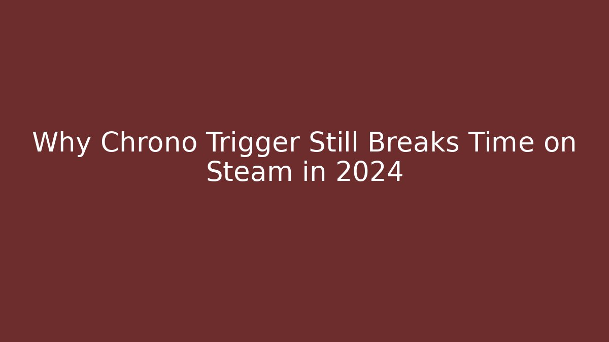 Why Chrono Trigger Still Breaks Time on Steam in 2024