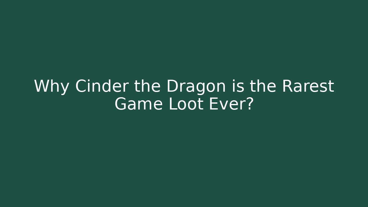 Why Cinder the Dragon is the Rarest Game Loot Ever?