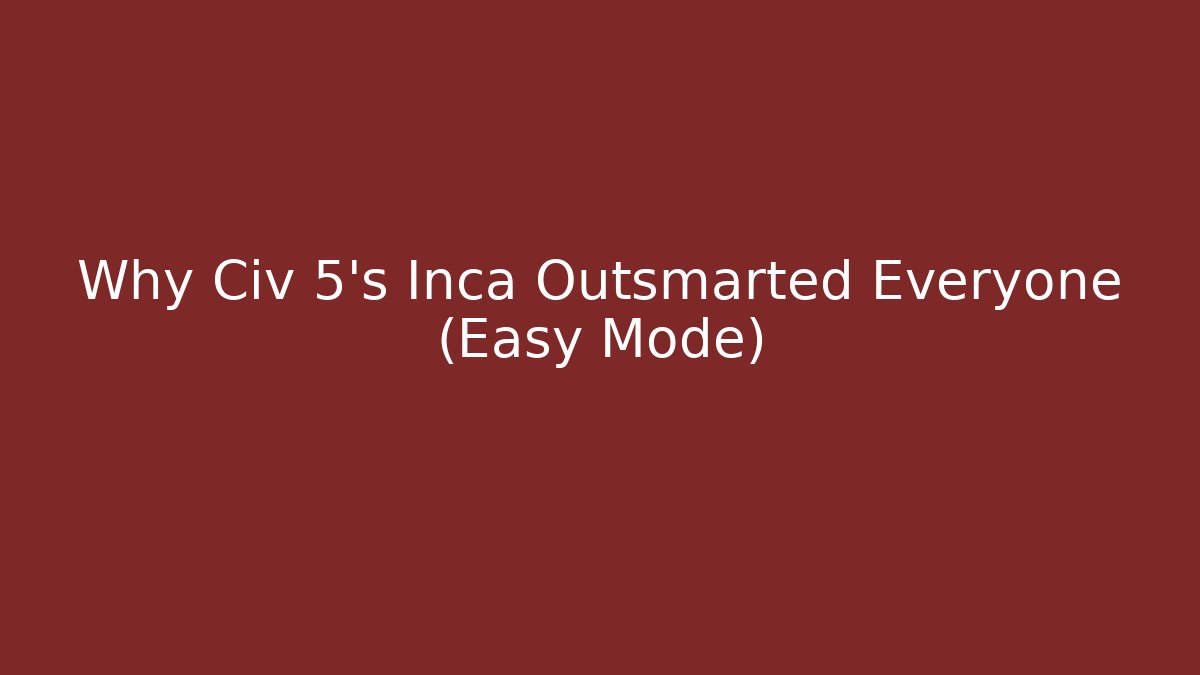 Why Civ 5's Inca Outsmarted Everyone (Easy Mode)