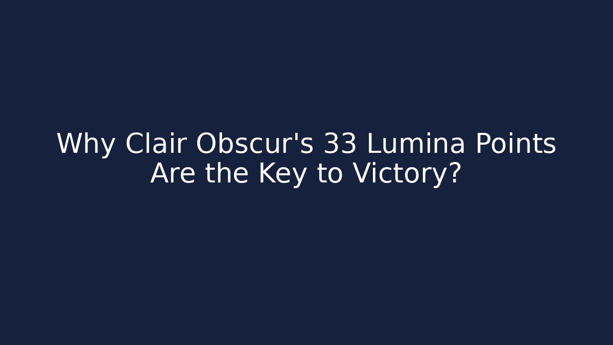 Why Clair Obscur's 33 Lumina Points Are the Key to Victory?