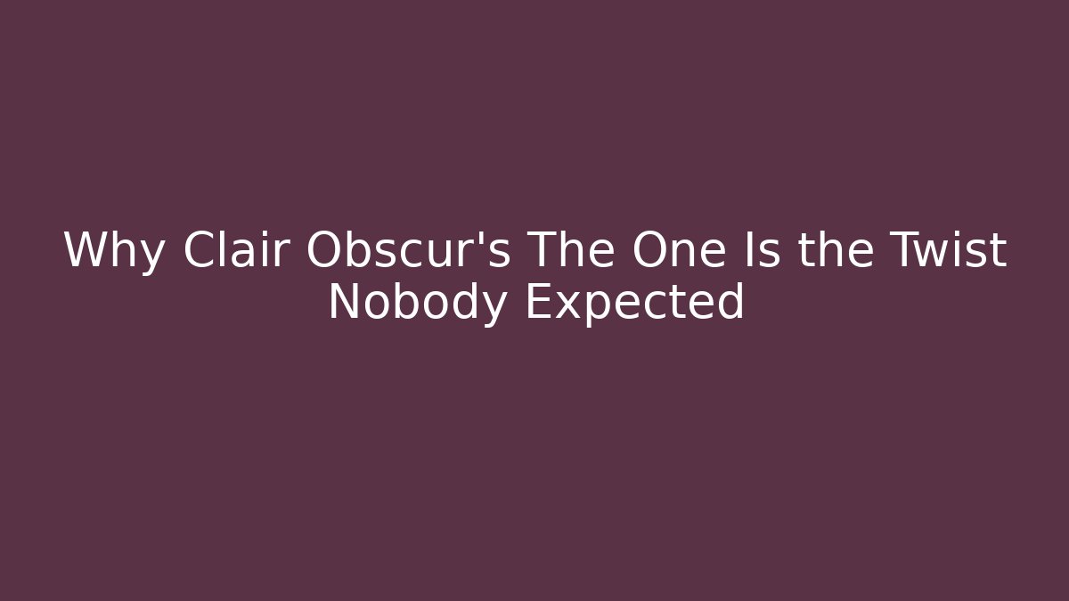 Why Clair Obscur's The One Is the Twist Nobody Expected