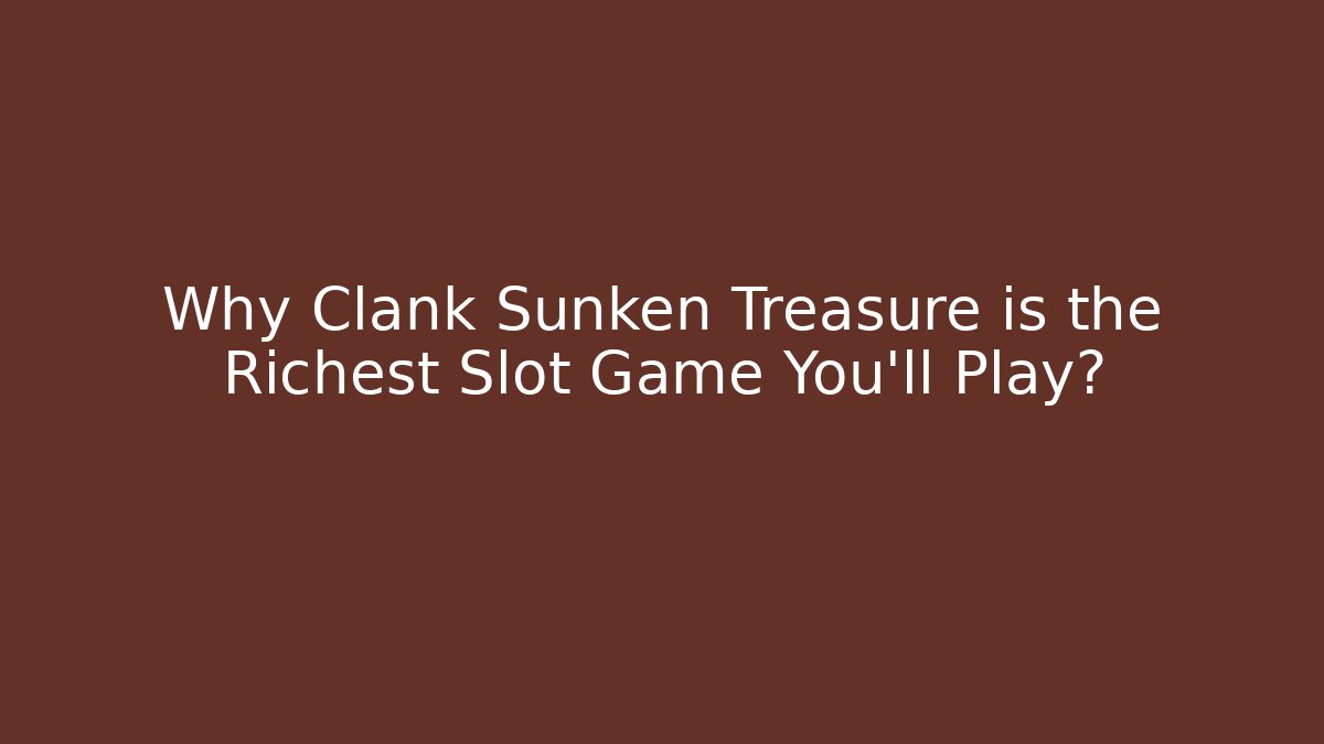 Why Clank Sunken Treasure is the Richest Slot Game You'll Play?