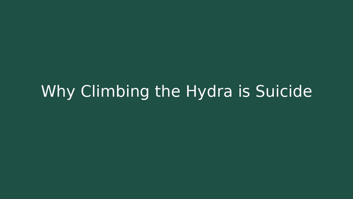 Why Climbing the Hydra is Suicide