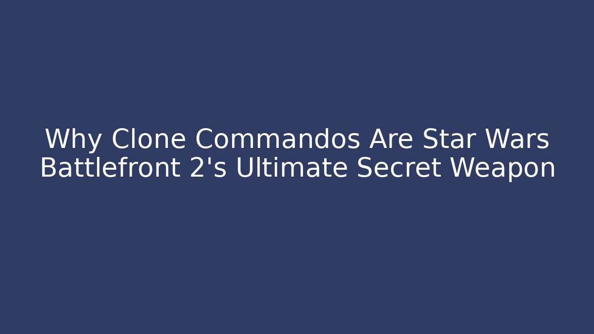 Why Clone Commandos Are Star Wars Battlefront 2's Ultimate Secret Weapon