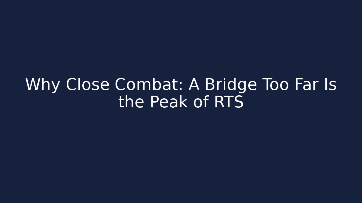 Why Close Combat: A Bridge Too Far Is the Peak of RTS