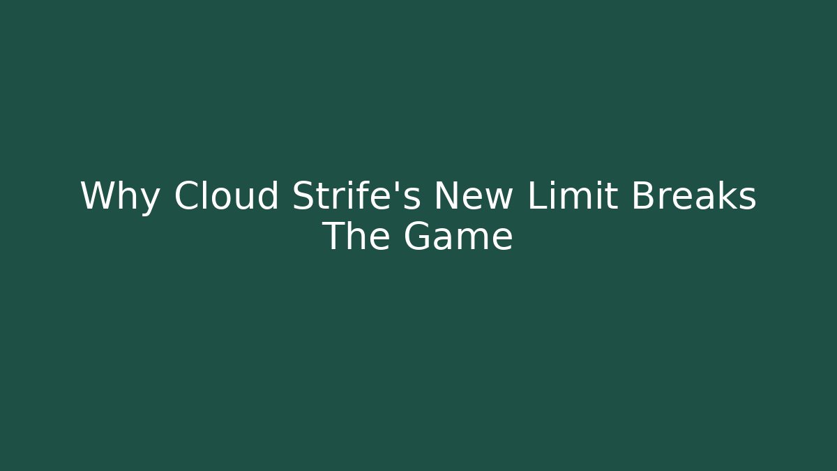 Why Cloud Strife's New Limit Breaks The Game