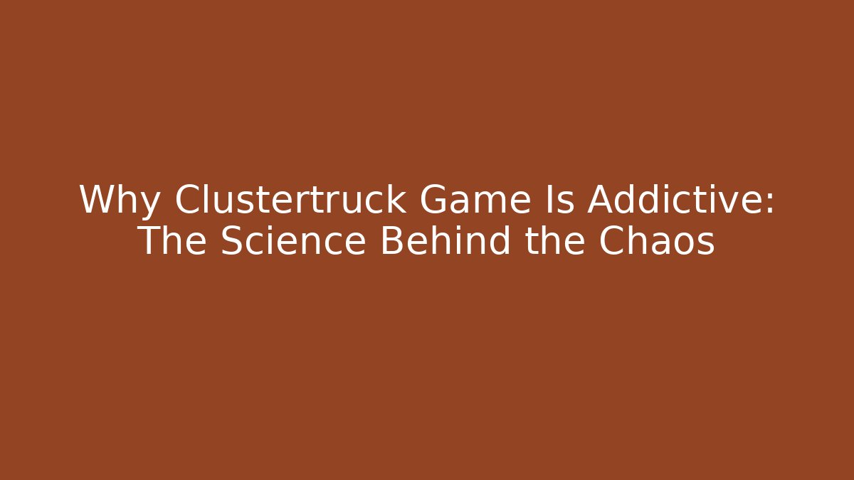 Why Clustertruck Game Is Addictive: The Science Behind the Chaos