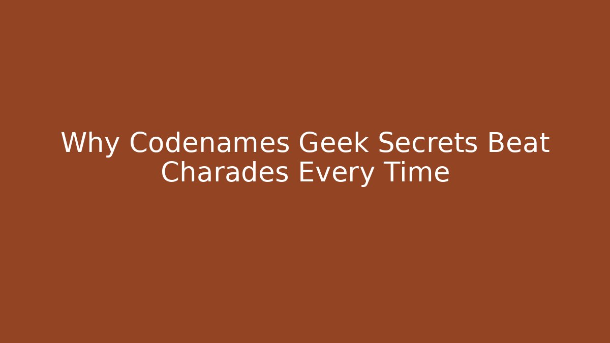Why Codenames Geek Secrets Beat Charades Every Time
