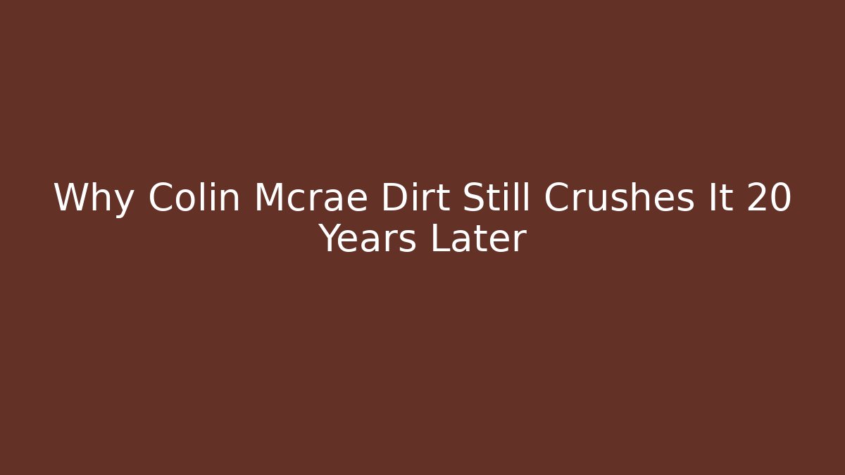 Why Colin Mcrae Dirt Still Crushes It 20 Years Later