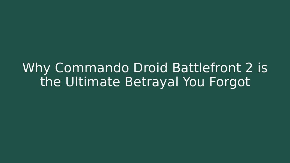 Why Commando Droid Battlefront 2 is the Ultimate Betrayal You Forgot