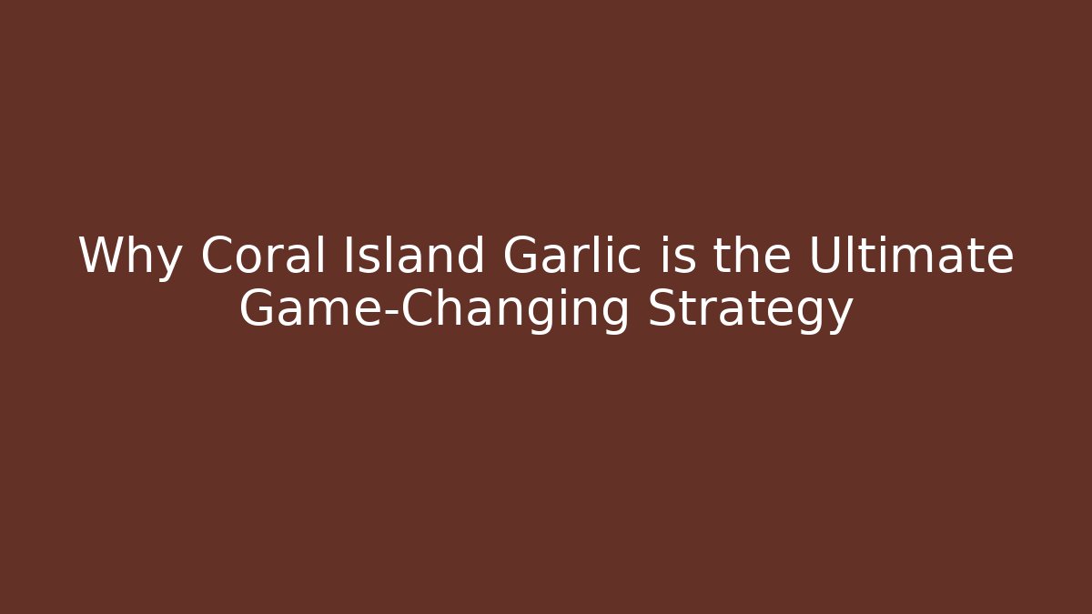 Why Coral Island Garlic is the Ultimate Game-Changing Strategy