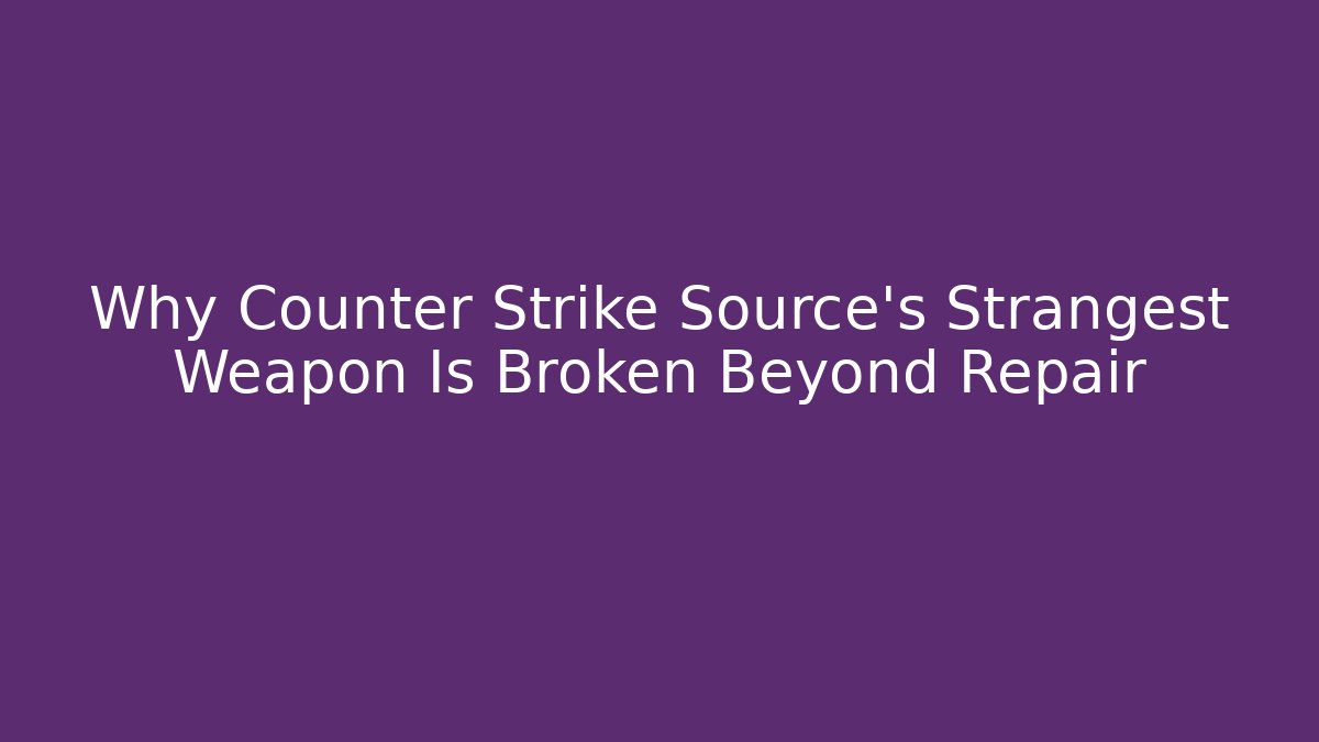Why Counter Strike Source’s Strangest Weapon Is Broken Beyond Repair