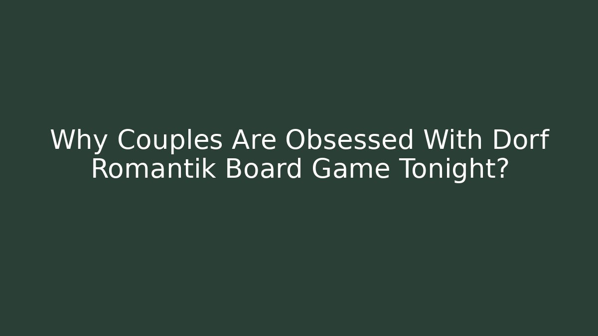 Why Couples Are Obsessed With Dorf Romantik Board Game Tonight? - Vintage E-Juice