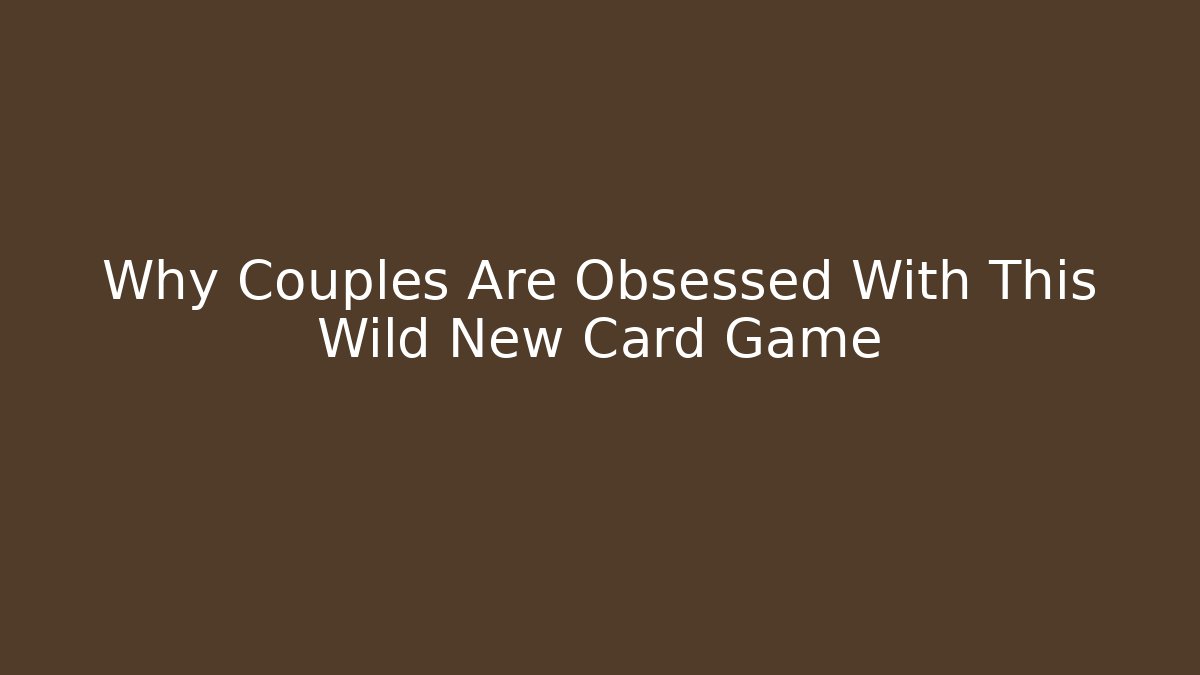 Why Couples Are Obsessed With This Wild New Card Game