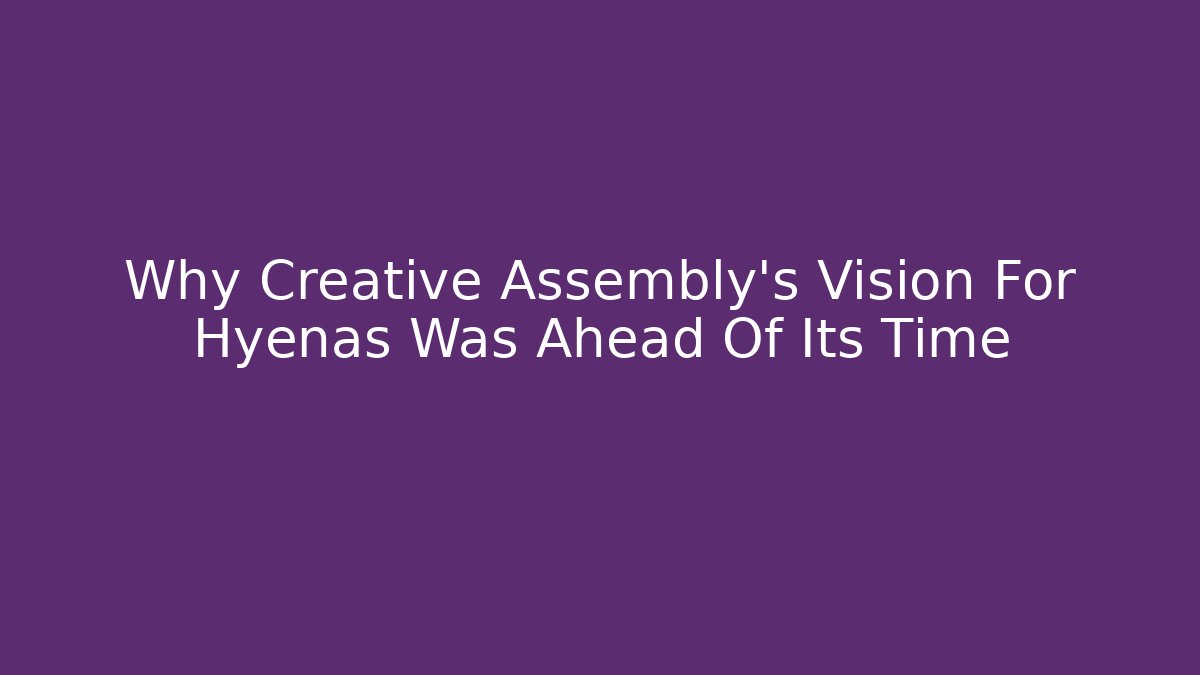 Why Creative Assembly's Vision For Hyenas Was Ahead Of Its Time