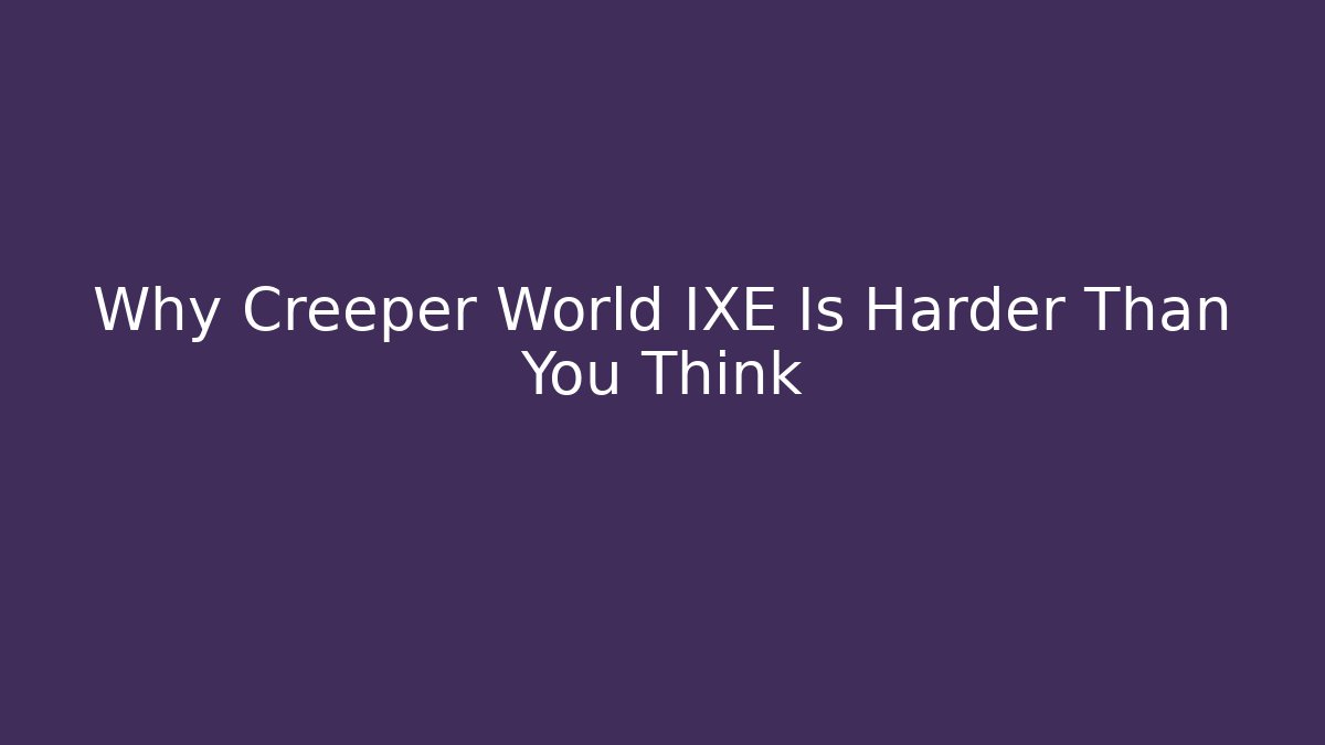 Why Creeper World IXE Is Harder Than You Think