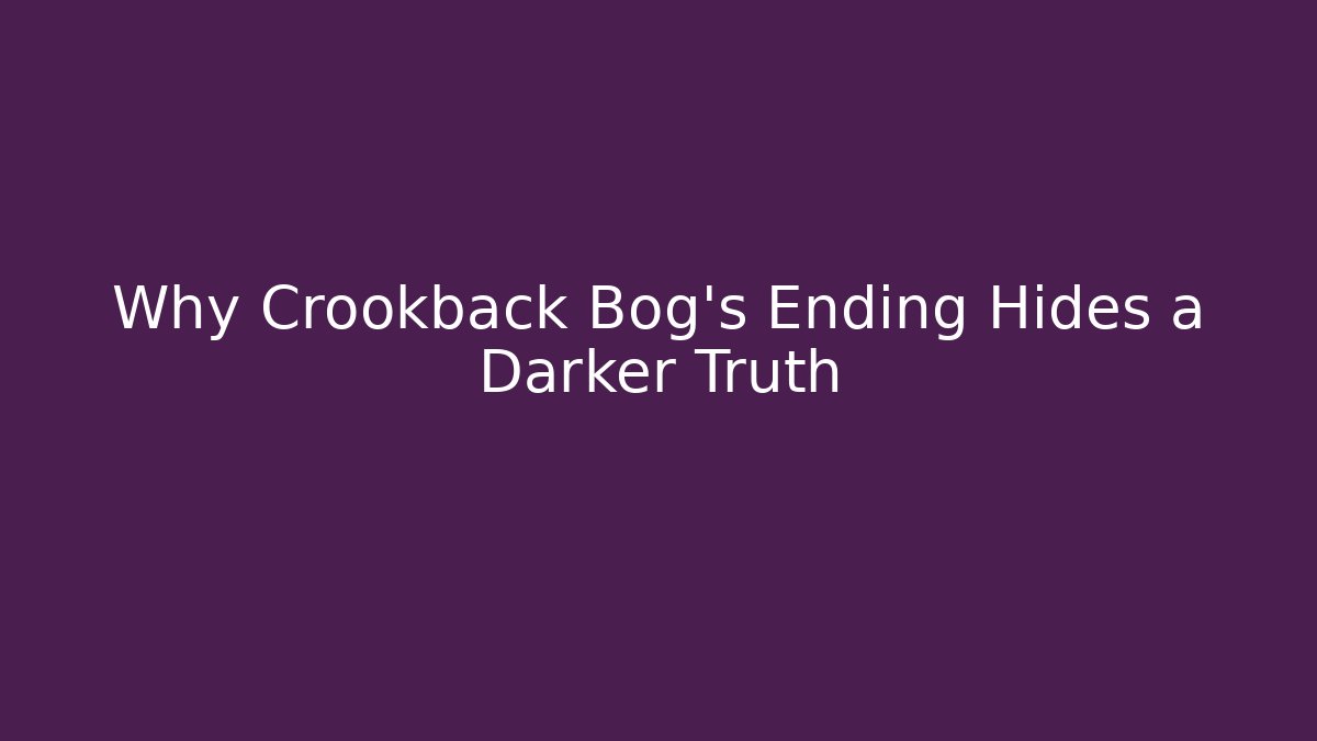 Why Crookback Bog's Ending Hides a Darker Truth
