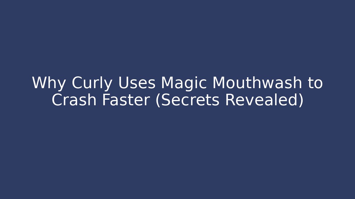 Why Curly Uses Magic Mouthwash to Crash Faster (Secrets Revealed)