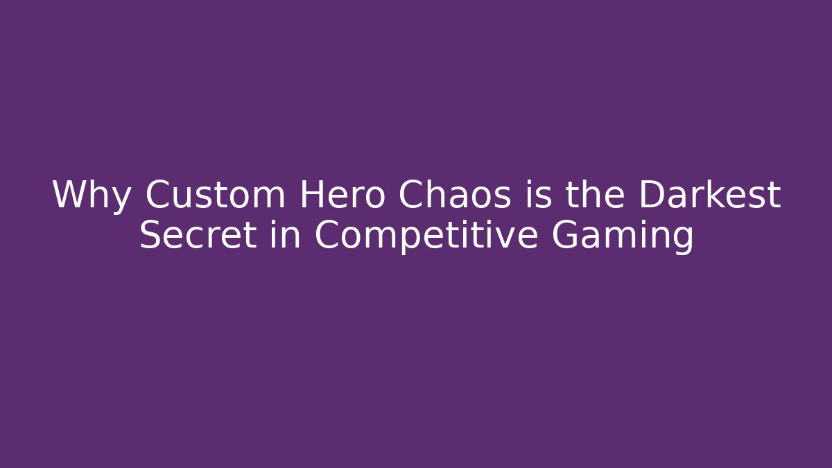 Why Custom Hero Chaos is the Darkest Secret in Competitive Gaming