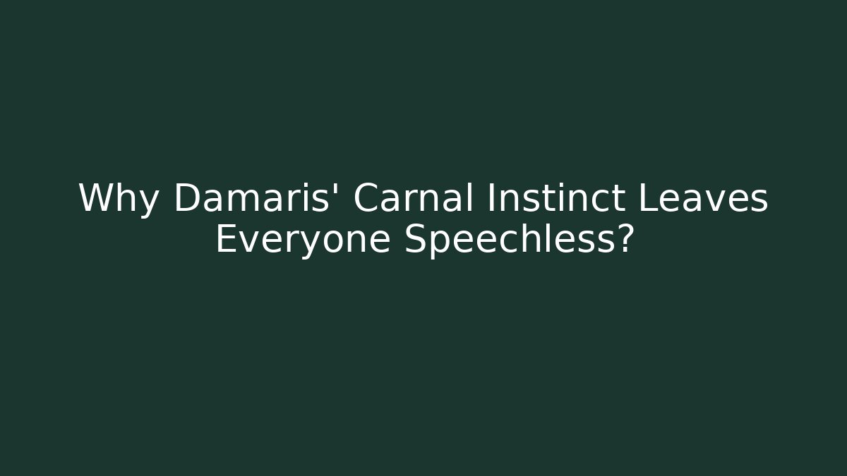 Why Damaris' Carnal Instinct Leaves Everyone Speechless?