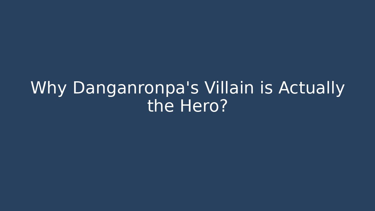 Why Danganronpa's Villain is Actually the Hero?