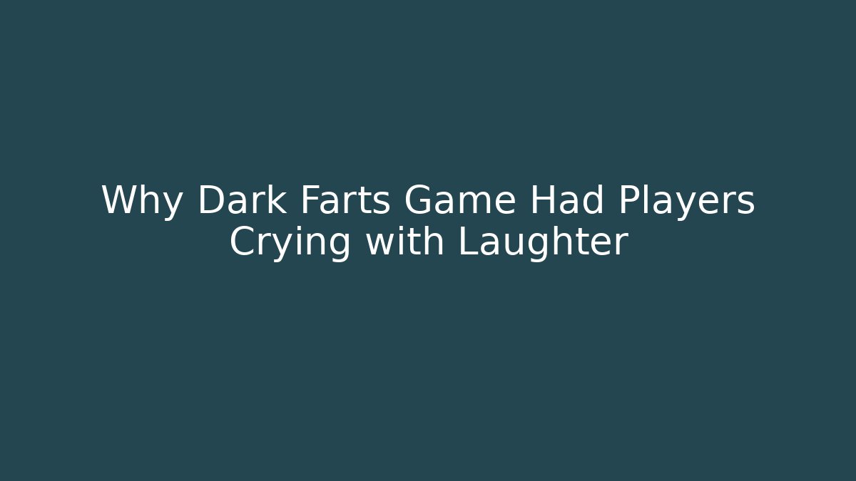 Why Dark Farts Game Had Players Crying with Laughter