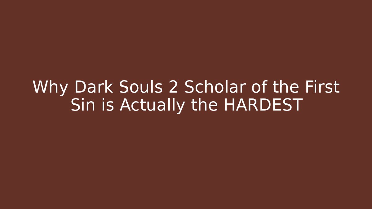 Why Dark Souls 2 Scholar of the First Sin is Actually the HARDEST