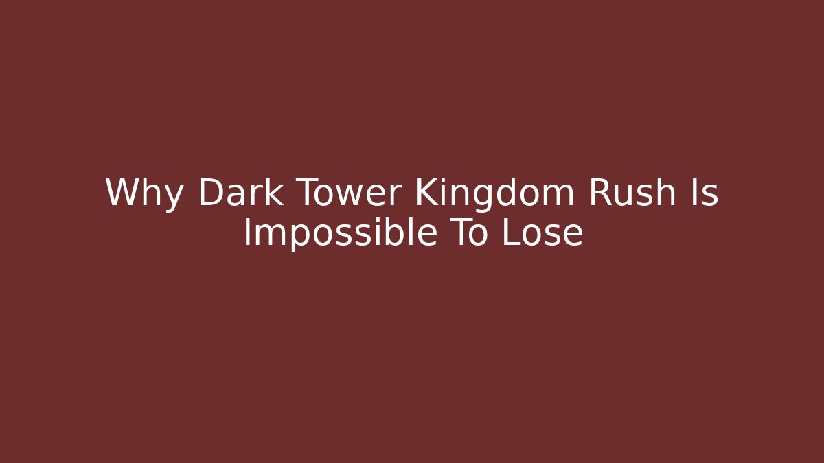 Why Dark Tower Kingdom Rush Is Impossible To Lose