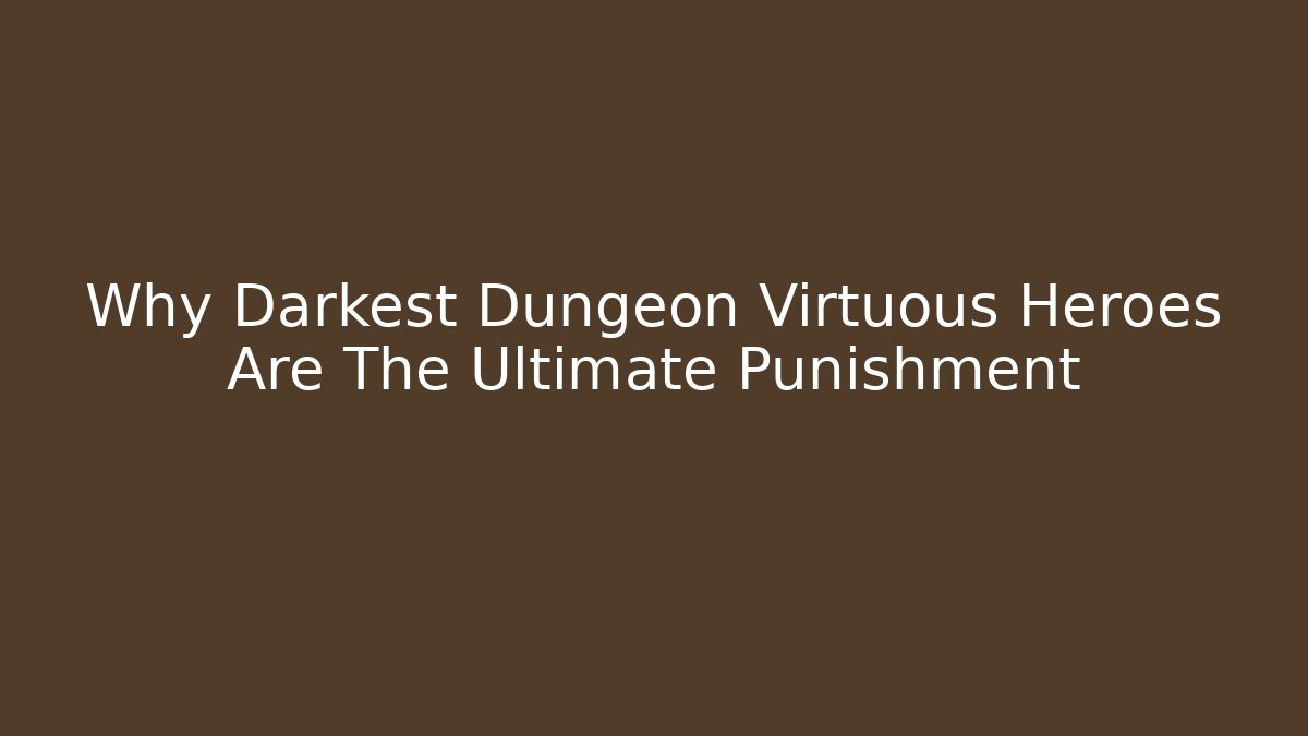Why Darkest Dungeon Virtuous Heroes Are The Ultimate Punishment