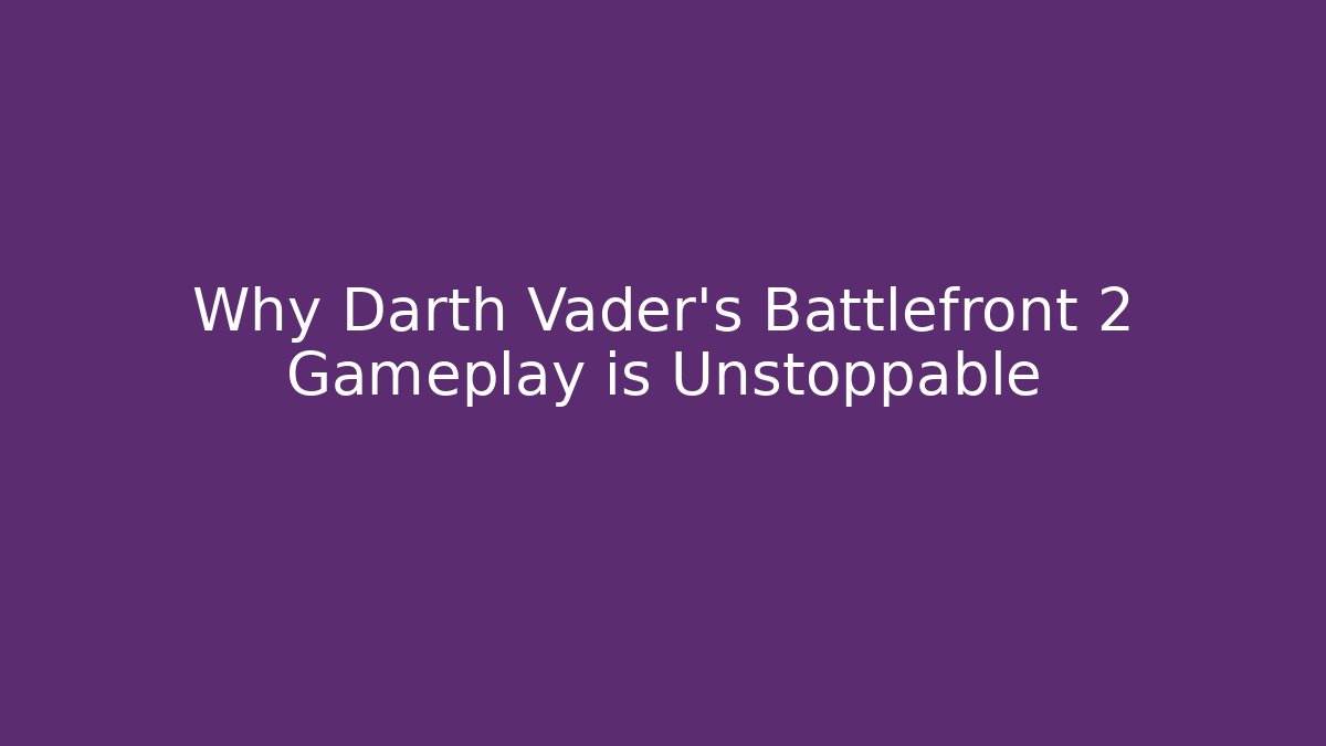 Why Darth Vader's Battlefront 2 Gameplay is Unstoppable - Vintage E-Juice