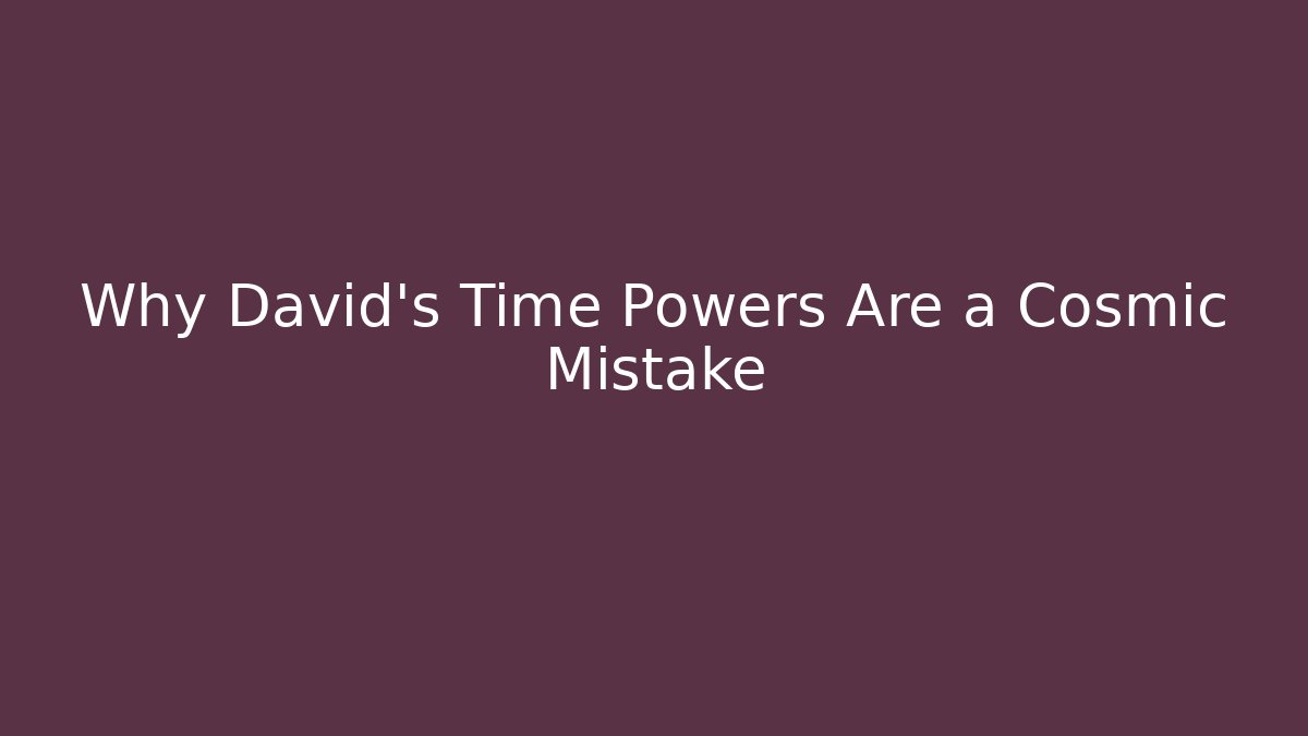 Why David's Time Powers Are a Cosmic Mistake - Vintage E-Juice