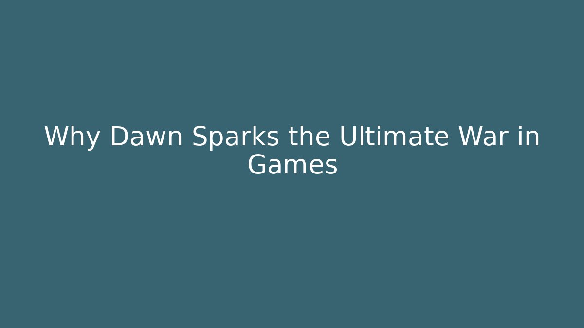 Why Dawn Sparks the Ultimate War in Games
