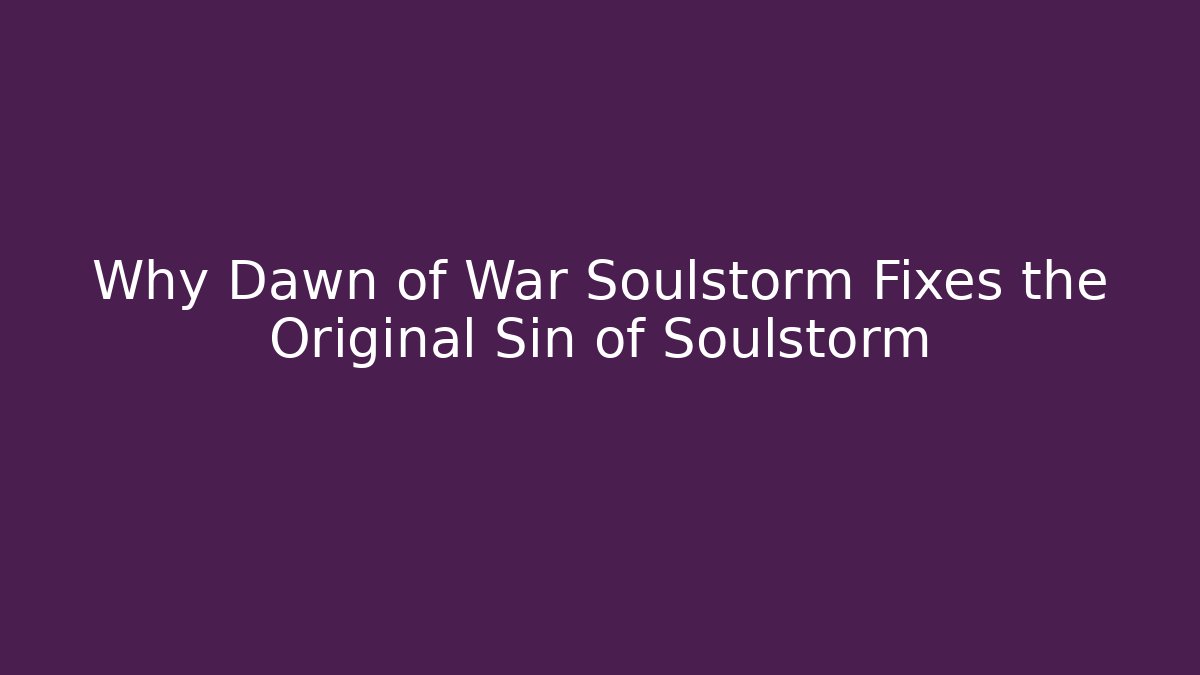Why Dawn of War Soulstorm Fixes the Original Sin of Soulstorm