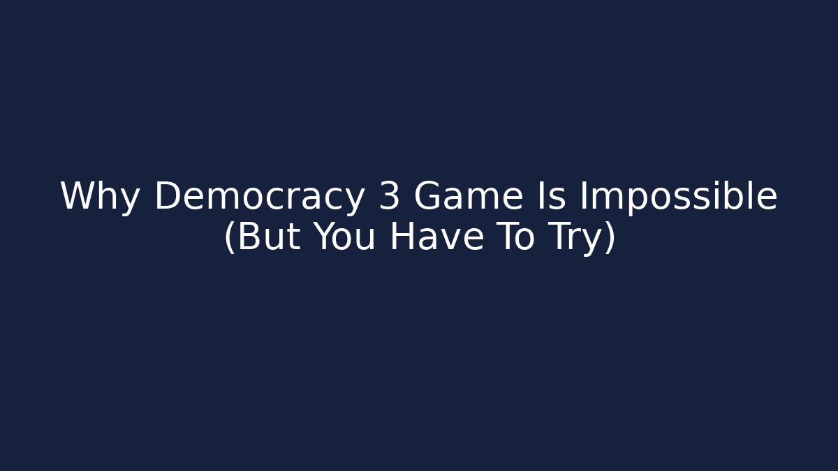 Why Democracy 3 Game Is Impossible (But You Have To Try)