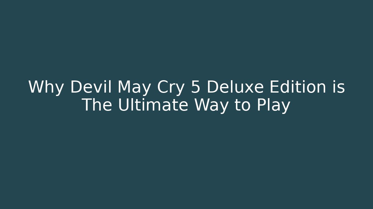 Why Devil May Cry 5 Deluxe Edition is The Ultimate Way to Play