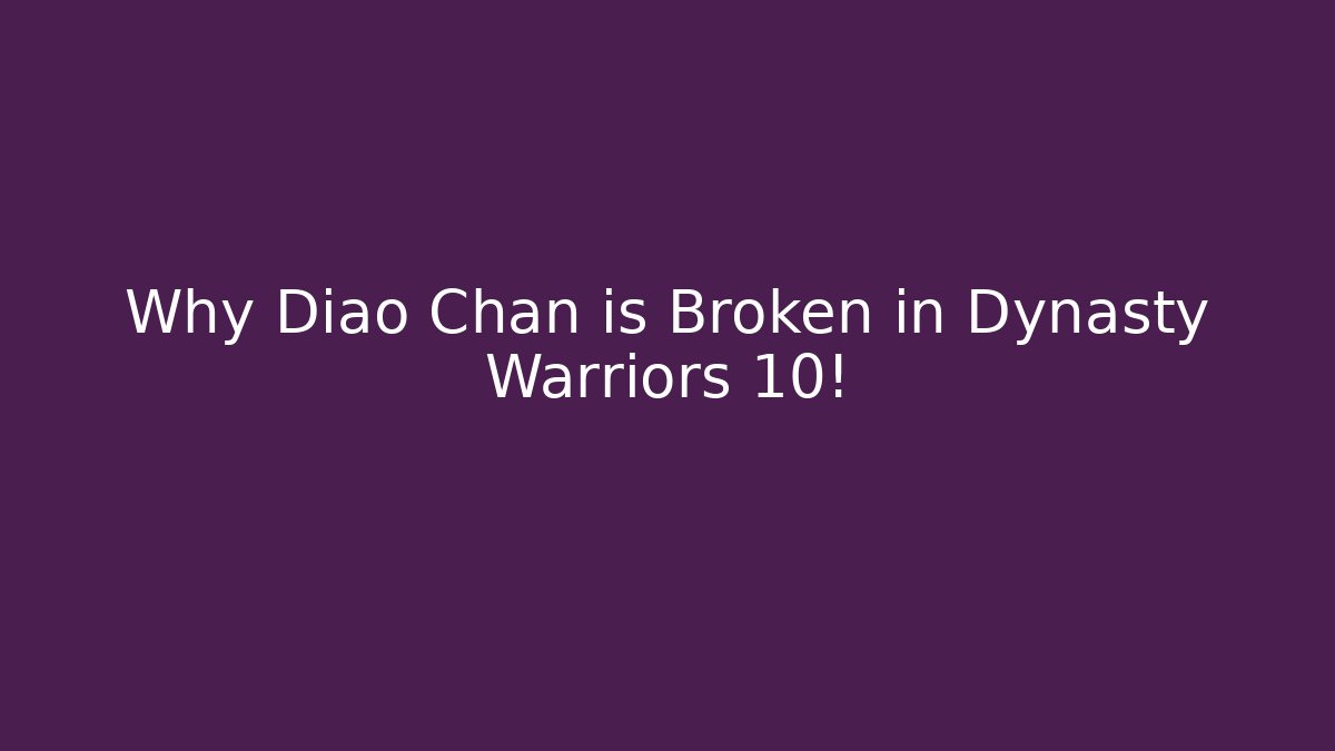 Why Diao Chan is Broken in Dynasty Warriors 10!