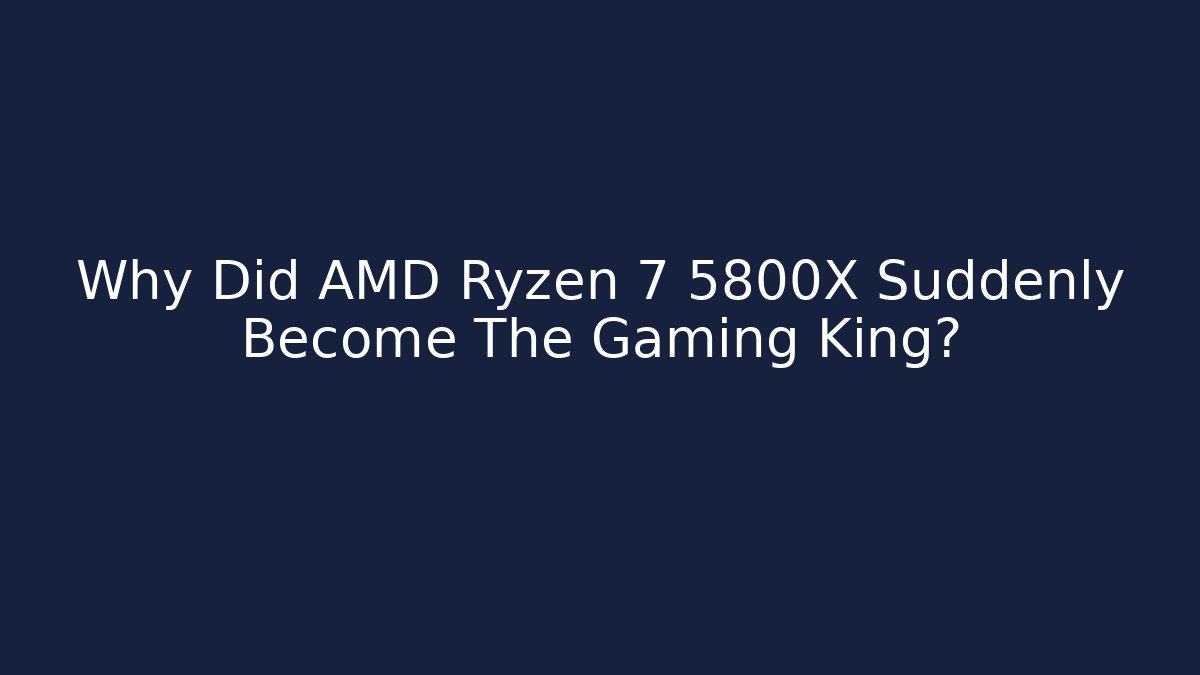 Why Did AMD Ryzen 7 5800X Suddenly Become The Gaming King?