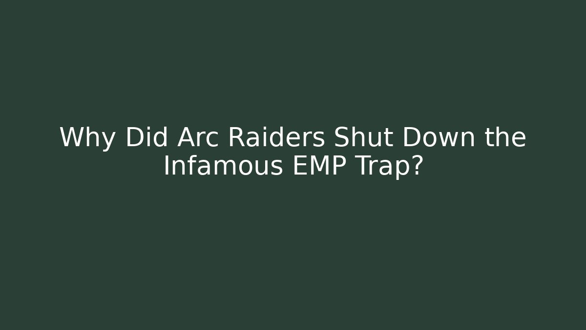 Why Did Arc Raiders Shut Down the Infamous EMP Trap?