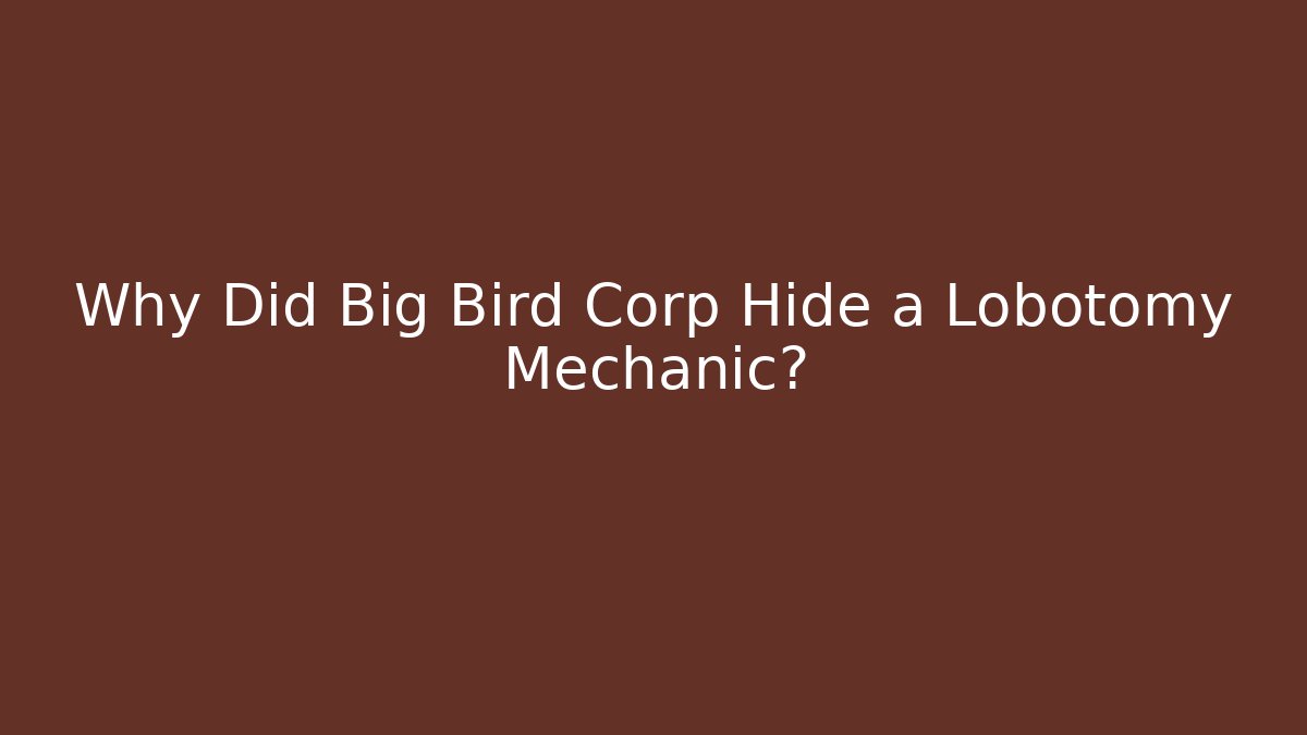 Why Did Big Bird Corp Hide a Lobotomy Mechanic?