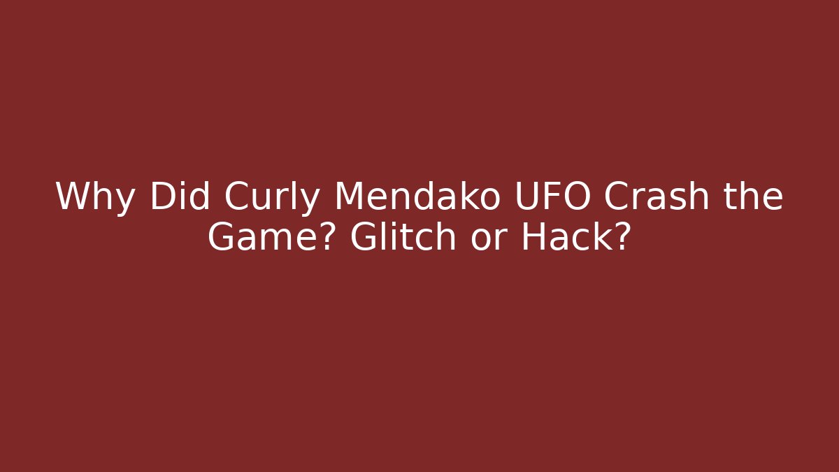Why Did Curly Mendako UFO Crash the Game? Glitch or Hack?