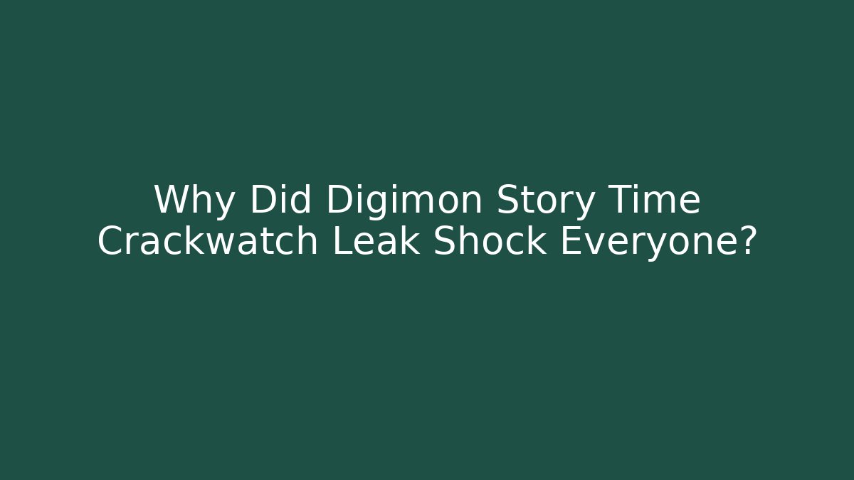 Why Did Digimon Story Time Crackwatch Leak Shock Everyone?