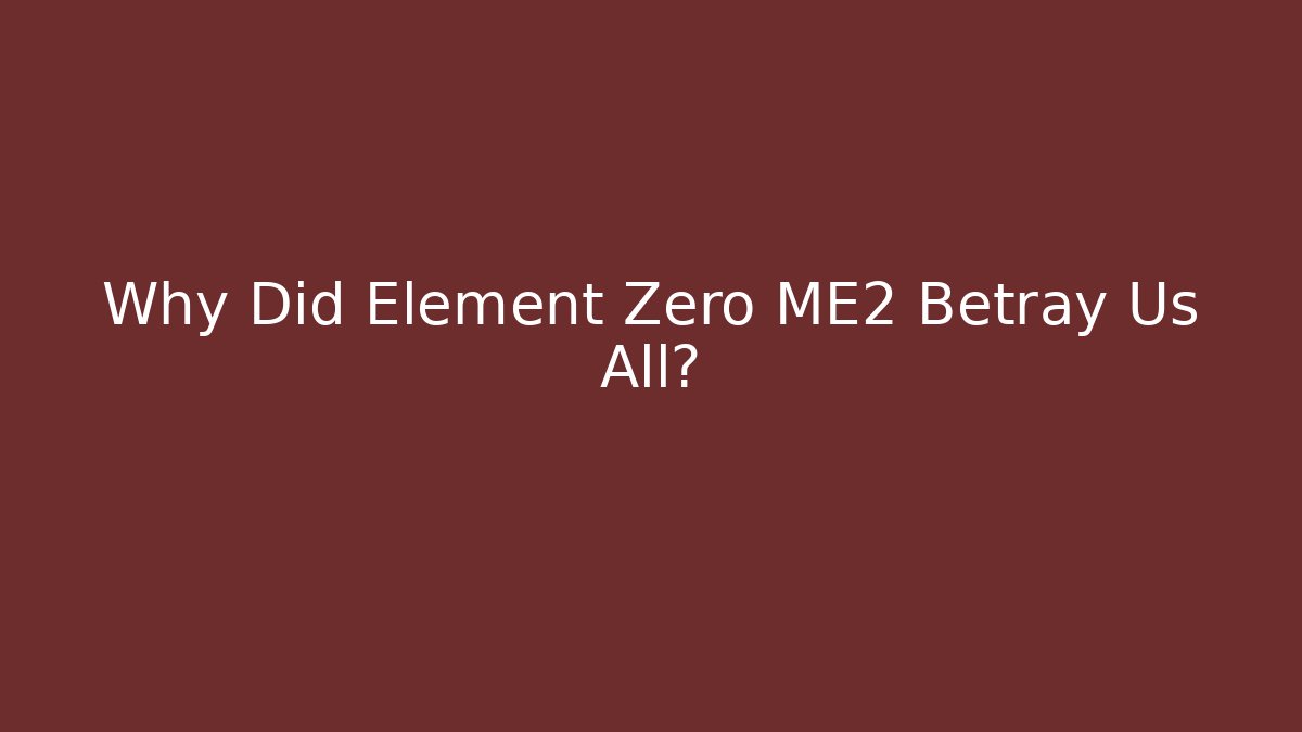 Why Did Element Zero ME2 Betray Us All?