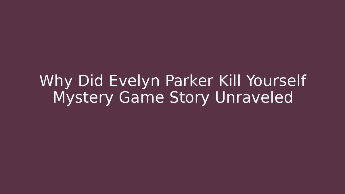 Why Did Evelyn Parker Kill Yourself Mystery Game Story Unraveled