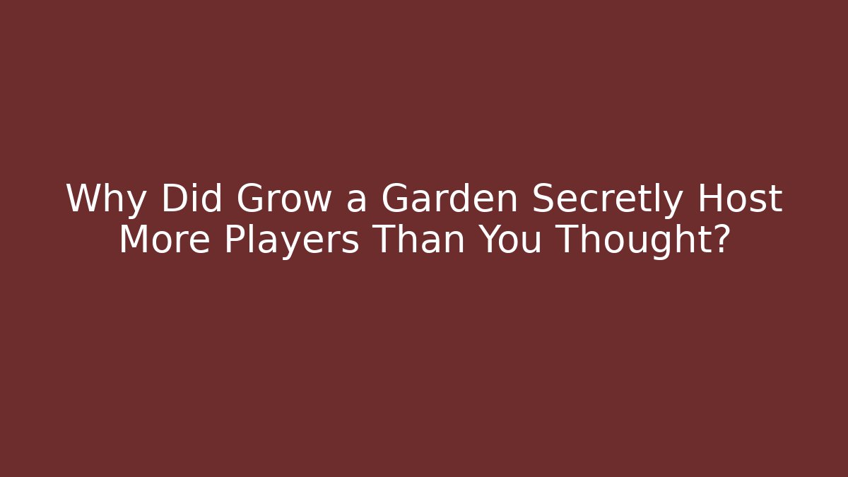 Why Did Grow a Garden Secretly Host More Players Than You Thought?