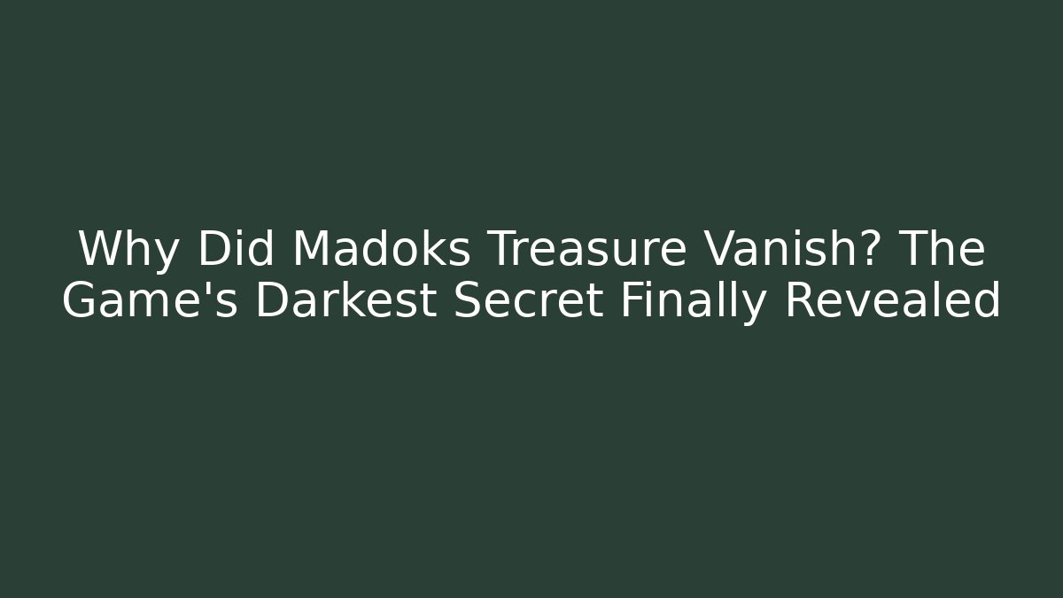 Why Did Madoks Treasure Vanish? The Game's Darkest Secret Finally Revealed