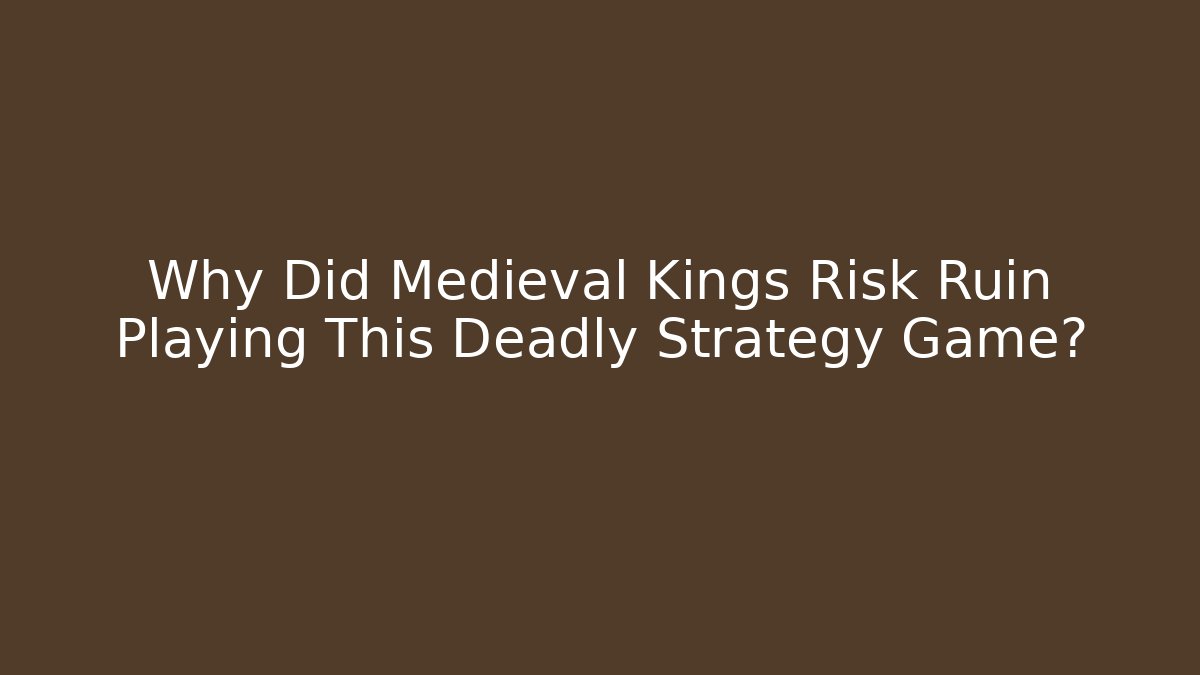 Why Did Medieval Kings Risk Ruin Playing This Deadly Strategy Game?