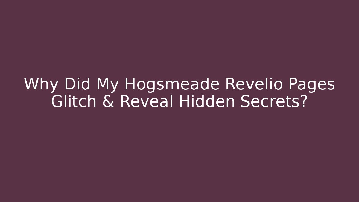 Why Did My Hogsmeade Revelio Pages Glitch & Reveal Hidden Secrets?