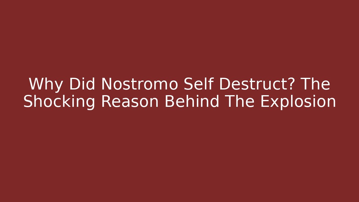 Why Did Nostromo Self Destruct? The Shocking Reason Behind The Explosion